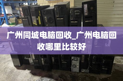 广州同城电脑回收_广州电脑回收哪里比较好