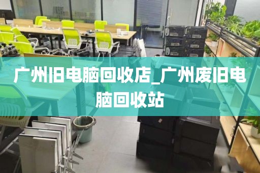 广州旧电脑回收店_广州废旧电脑回收站