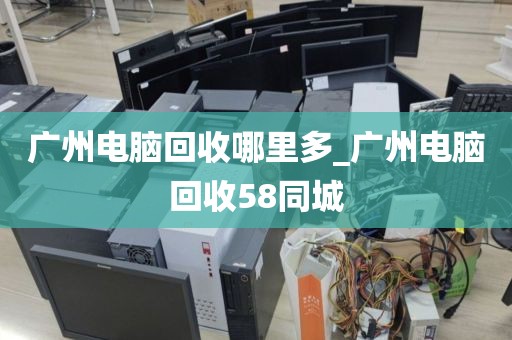 广州电脑回收哪里多_广州电脑回收58同城