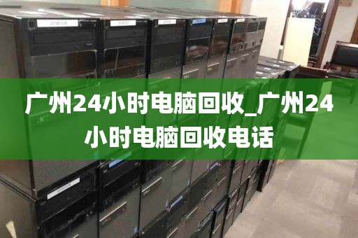 广州24小时电脑回收_广州24小时电脑回收电话