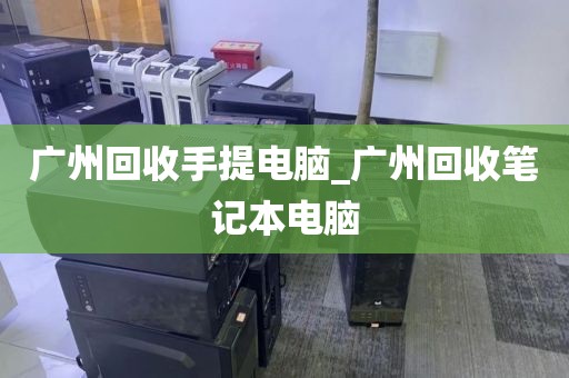 广州回收手提电脑_广州回收笔记本电脑