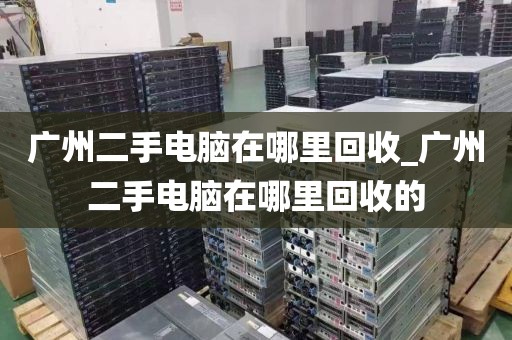 广州二手电脑在哪里回收_广州二手电脑在哪里回收的