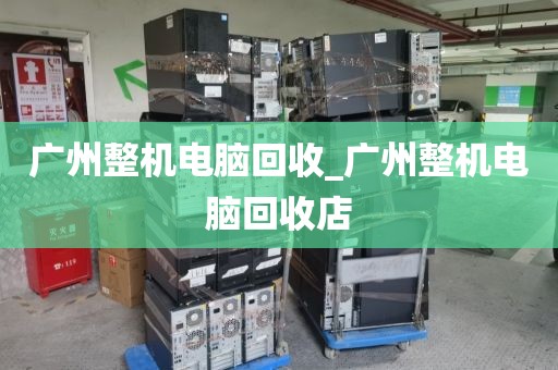 广州整机电脑回收_广州整机电脑回收店