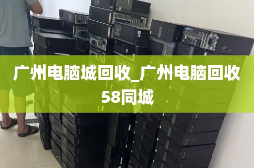 广州电脑城回收_广州电脑回收58同城