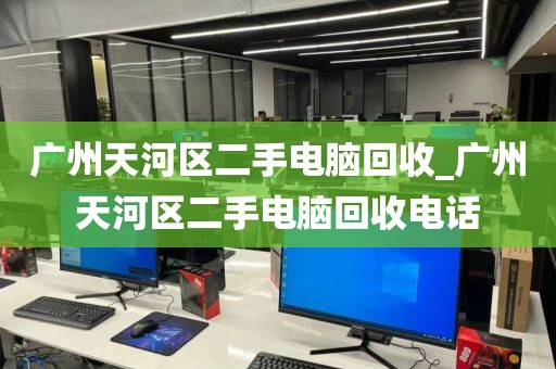 广州天河区二手电脑回收_广州天河区二手电脑回收电话