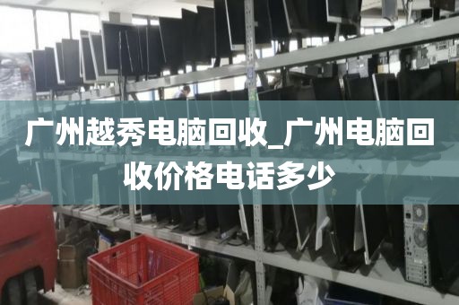 广州越秀电脑回收_广州电脑回收价格电话多少