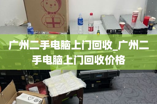 广州二手电脑上门回收_广州二手电脑上门回收价格