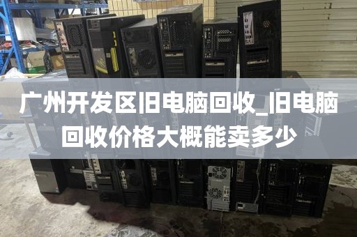 广州开发区旧电脑回收_旧电脑回收价格大概能卖多少