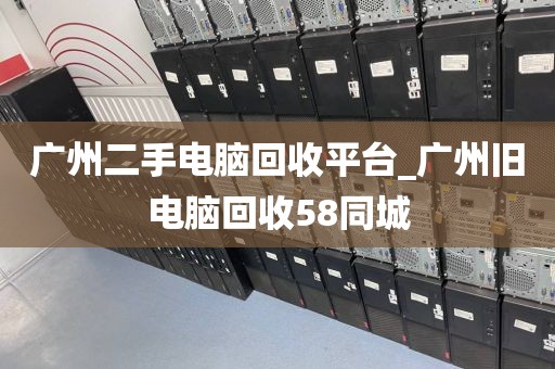 广州二手电脑回收平台_广州旧电脑回收58同城