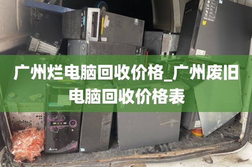 广州烂电脑回收价格_广州废旧电脑回收价格表