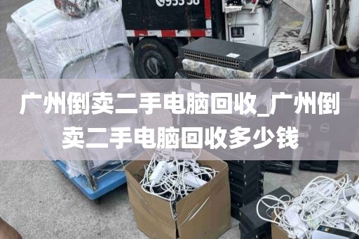 广州倒卖二手电脑回收_广州倒卖二手电脑回收多少钱