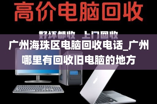 广州海珠区电脑回收电话_广州哪里有回收旧电脑的地方