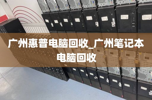 广州惠普电脑回收_广州笔记本电脑回收