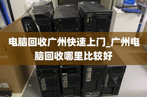 电脑回收广州快速上门_广州电脑回收哪里比较好