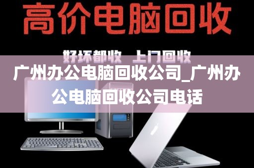 广州办公电脑回收公司_广州办公电脑回收公司电话