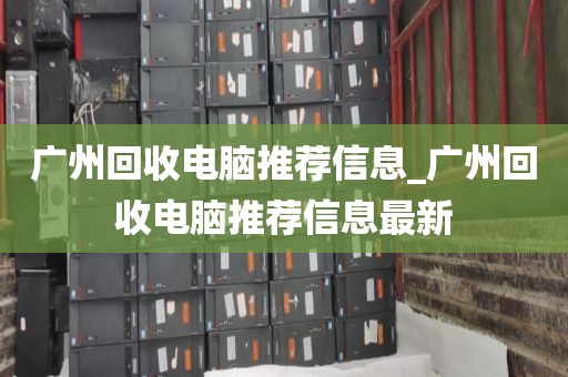 广州回收电脑推荐信息_广州回收电脑推荐信息最新