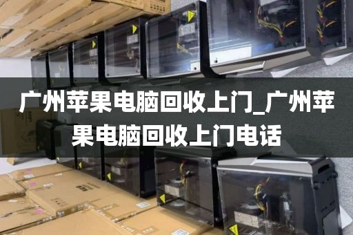 广州苹果电脑回收上门_广州苹果电脑回收上门电话