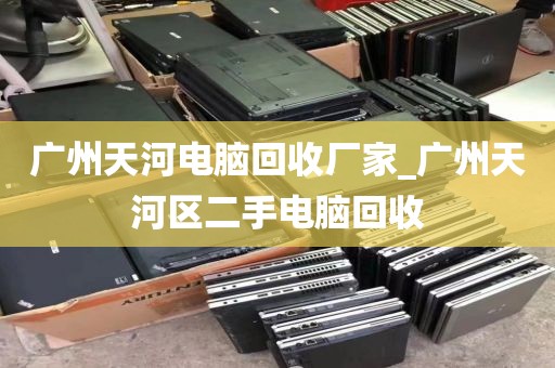 广州天河电脑回收厂家_广州天河区二手电脑回收