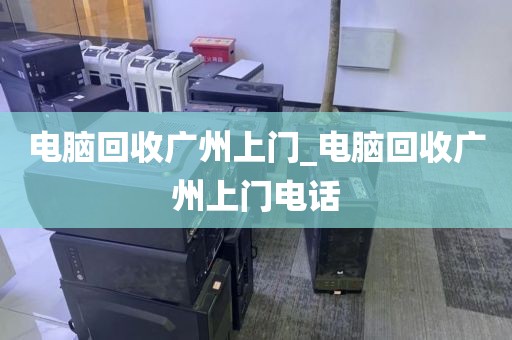 电脑回收广州上门_电脑回收广州上门电话