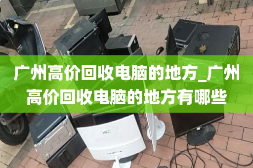 广州高价回收电脑的地方_广州高价回收电脑的地方有哪些