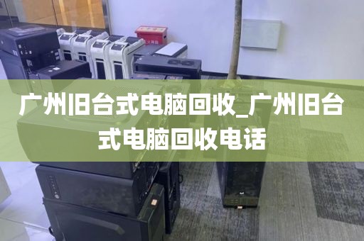 广州旧台式电脑回收_广州旧台式电脑回收电话