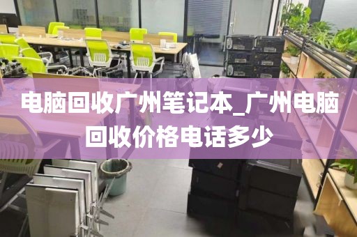 电脑回收广州笔记本_广州电脑回收价格电话多少