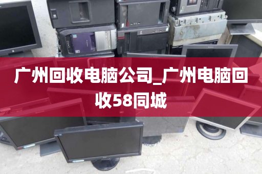 广州回收电脑公司_广州电脑回收58同城