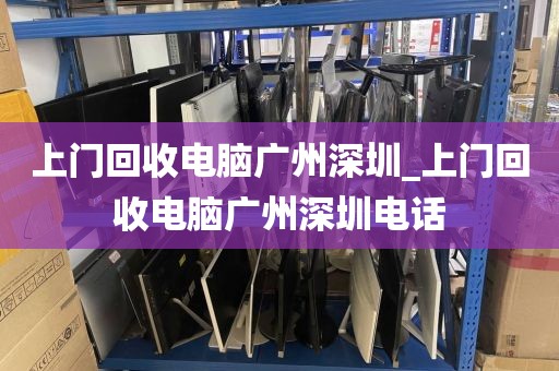 上门回收电脑广州深圳_上门回收电脑广州深圳电话