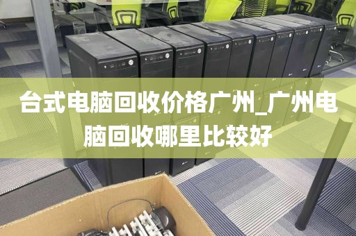 台式电脑回收价格广州_广州电脑回收哪里比较好