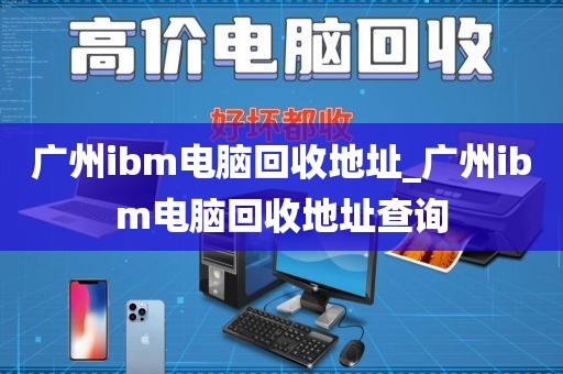 广州ibm电脑回收地址_广州ibm电脑回收地址查询