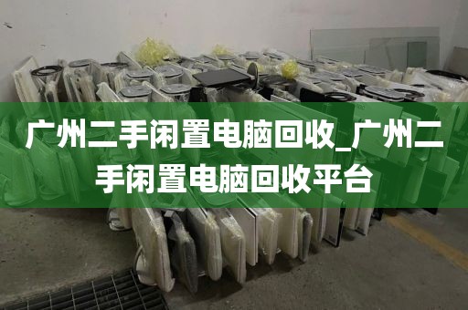 广州二手闲置电脑回收_广州二手闲置电脑回收平台