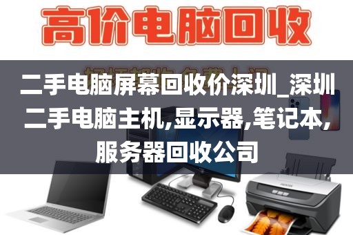 二手电脑屏幕回收价深圳_深圳二手电脑主机,显示器,笔记本,服务器回收公司