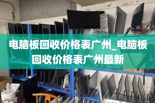 电脑板回收价格表广州_电脑板回收价格表广州最新