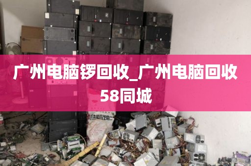 广州电脑锣回收_广州电脑回收58同城