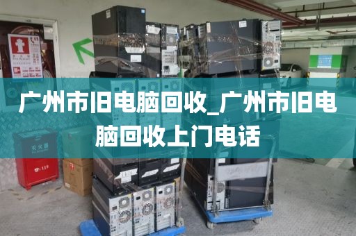 广州市旧电脑回收_广州市旧电脑回收上门电话