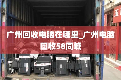 广州回收电脑在哪里_广州电脑回收58同城