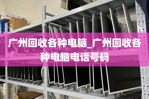 广州回收各种电脑_广州回收各种电脑电话号码