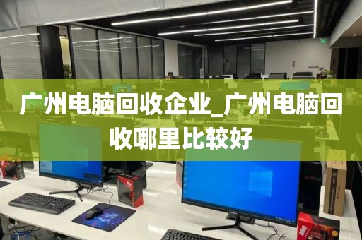 广州电脑回收企业_广州电脑回收哪里比较好