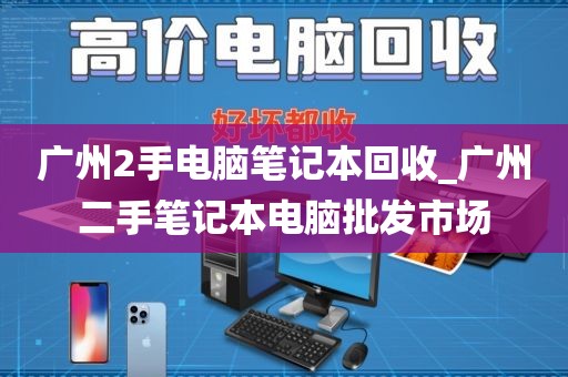 广州2手电脑笔记本回收_广州二手笔记本电脑批发市场