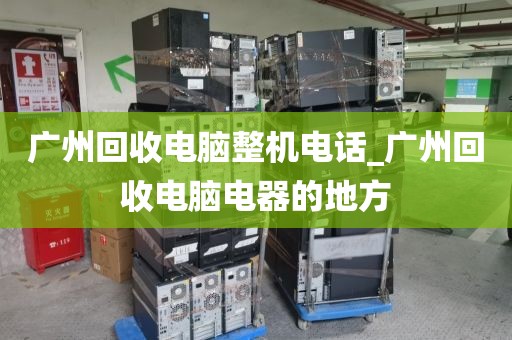 广州回收电脑整机电话_广州回收电脑电器的地方