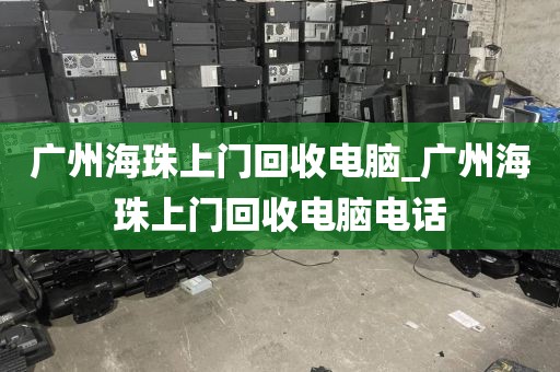 广州海珠上门回收电脑_广州海珠上门回收电脑电话