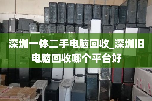 深圳一体二手电脑回收_深圳旧电脑回收哪个平台好