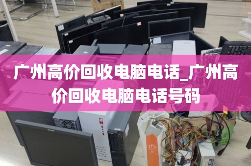 广州高价回收电脑电话_广州高价回收电脑电话号码