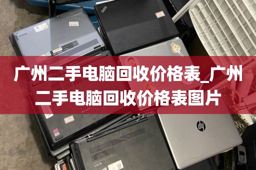 广州二手电脑回收价格表_广州二手电脑回收价格表图片