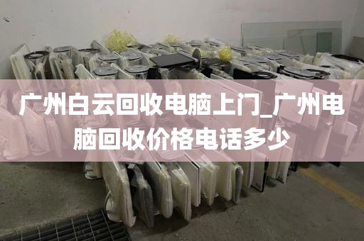 广州白云回收电脑上门_广州电脑回收价格电话多少