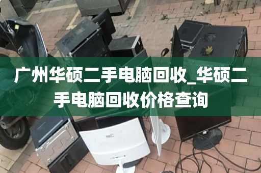 广州华硕二手电脑回收_华硕二手电脑回收价格查询