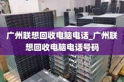 广州联想回收电脑电话_广州联想回收电脑电话号码