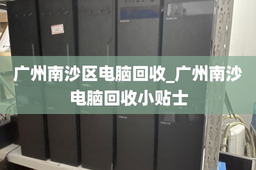 广州南沙区电脑回收_广州南沙电脑回收小贴士