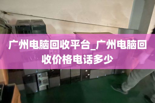 广州电脑回收平台_广州电脑回收价格电话多少