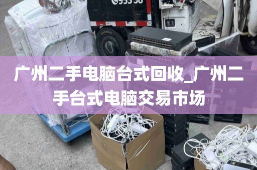 广州二手电脑台式回收_广州二手台式电脑交易市场